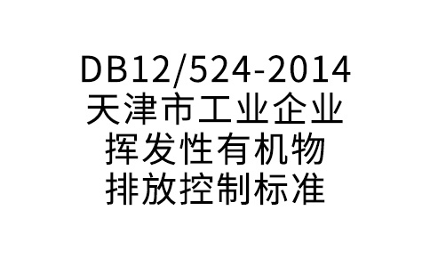 DB12/524-2014天津市工業(yè)企業(yè)揮發(fā)性有機物排放控制標準